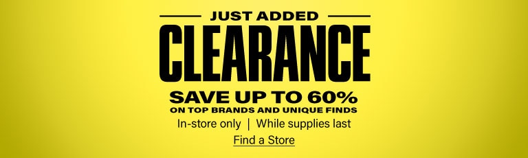 Just added clearance. Save up to 60 percent on top brands and unique finds. In store only, while supplies last. Find a Store.