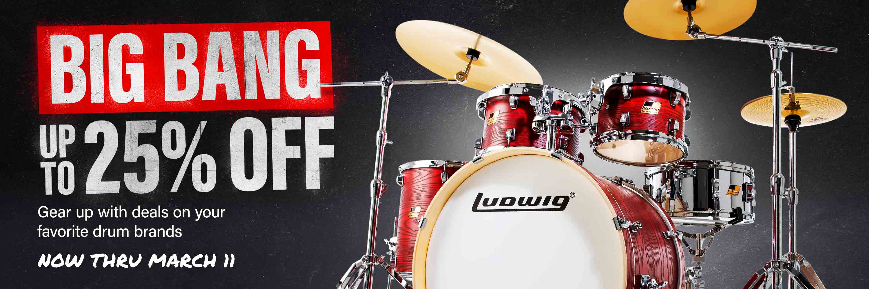 Big bang. Up to 25 percent off. Gear up with deals on your favorite drum brands. Now thru March 11.