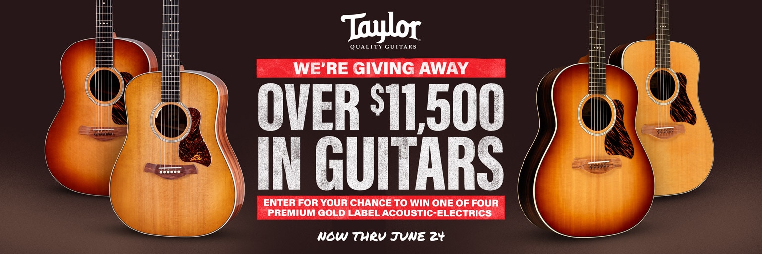 Taylor Quality Guitars. We're giving away over 11,500 dollars in Guitars. Enter for your chance to win one of four premium gold label acoustic-electrics. Now thru June 24.